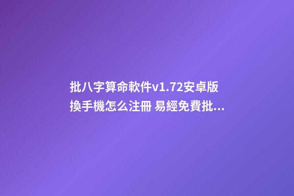 批八字算命軟件v1.72安卓版換手機怎么注冊 易經免費批八字，免費測八字網 周易免費測八字-第1張-觀點-玄機派